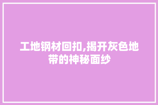 工地钢材回扣,揭开灰色地带的神秘面纱