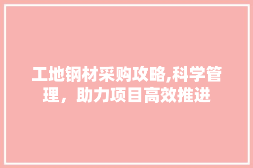 工地钢材采购攻略,科学管理，助力项目高效推进