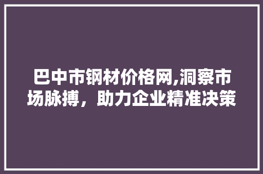 巴中市钢材价格网,洞察市场脉搏，助力企业精准决策