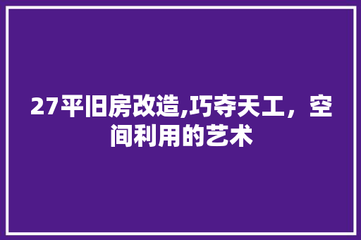 27平旧房改造,巧夺天工，空间利用的艺术