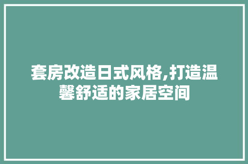 套房改造日式风格,打造温馨舒适的家居空间