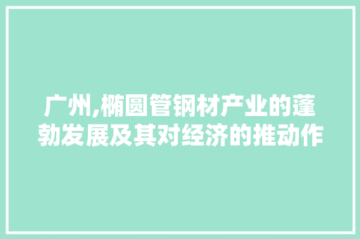 广州,椭圆管钢材产业的蓬勃发展及其对经济的推动作用