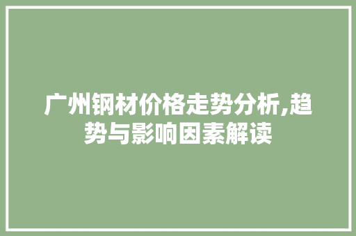 广州钢材价格走势分析,趋势与影响因素解读