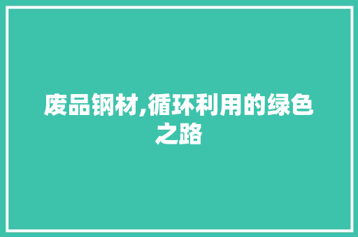 废品钢材,循环利用的绿色之路