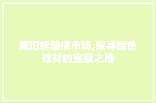 废旧拆船板市场,探寻绿色建材的宝藏之地