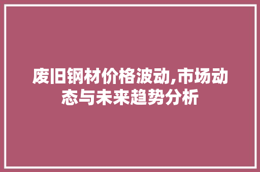 废旧钢材价格波动,市场动态与未来趋势分析