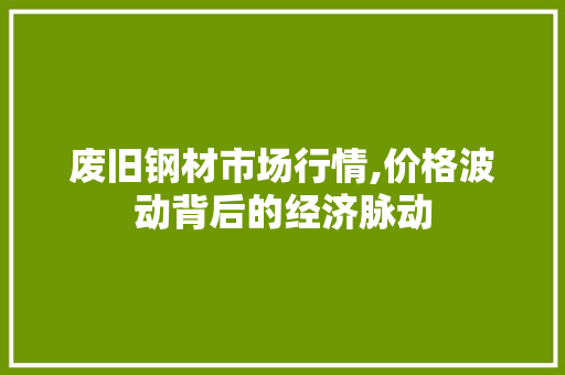 废旧钢材市场行情,价格波动背后的经济脉动