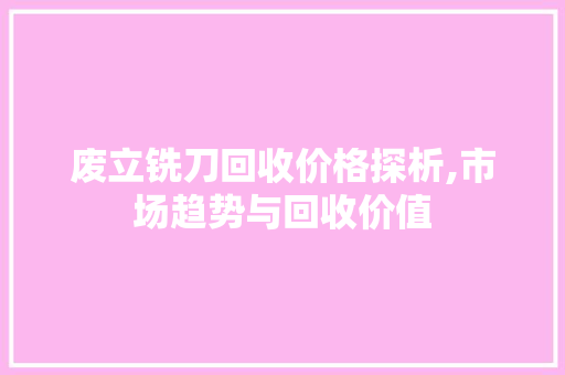 废立铣刀回收价格探析,市场趋势与回收价值