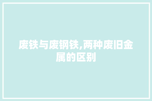 废铁与废钢铁,两种废旧金属的区别