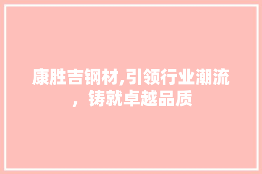 康胜吉钢材,引领行业潮流，铸就卓越品质