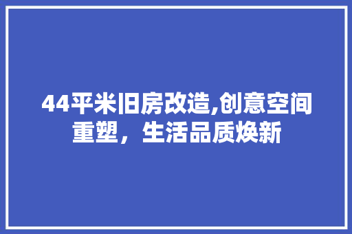 44平米旧房改造,创意空间重塑，生活品质焕新