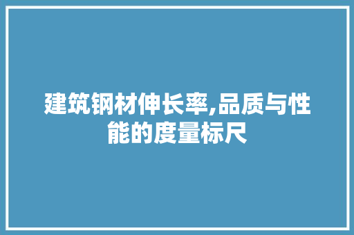 建筑钢材伸长率,品质与性能的度量标尺