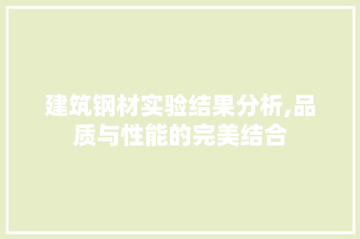建筑钢材实验结果分析,品质与性能的完美结合