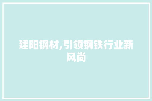 建阳钢材,引领钢铁行业新风尚