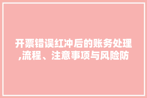 开票错误红冲后的账务处理,流程、注意事项与风险防范