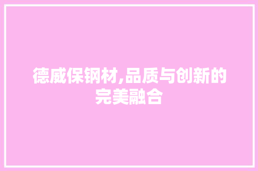 德威保钢材,品质与创新的完美融合