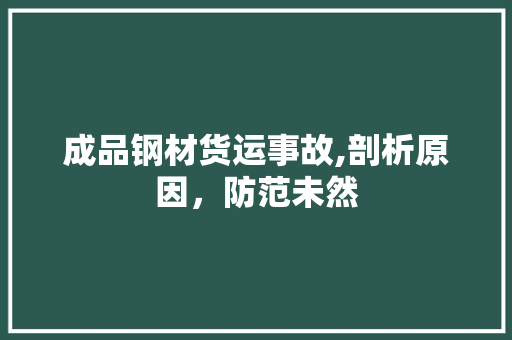 成品钢材货运事故,剖析原因，防范未然