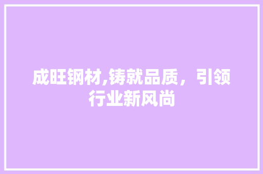 成旺钢材,铸就品质，引领行业新风尚