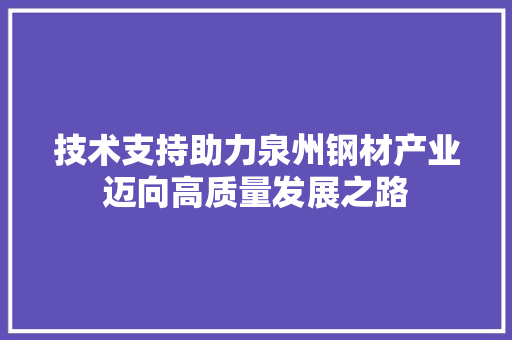 技术支持助力泉州钢材产业迈向高质量发展之路