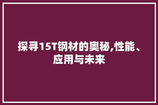 探寻15T钢材的奥秘,性能、应用与未来