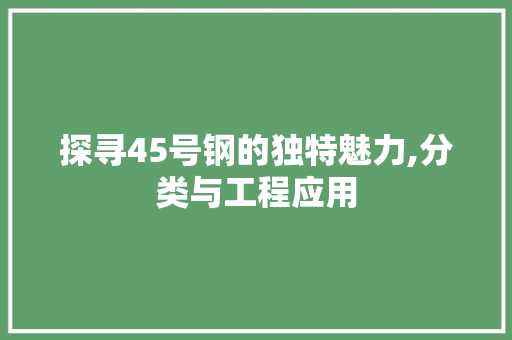 探寻45号钢的独特魅力,分类与工程应用