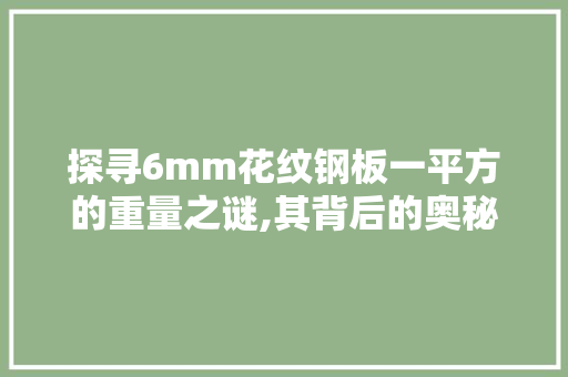 探寻6mm花纹钢板一平方的重量之谜,其背后的奥秘