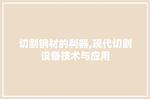 切割钢材的利器,现代切割设备技术与应用