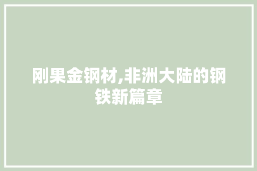 刚果金钢材,非洲大陆的钢铁新篇章