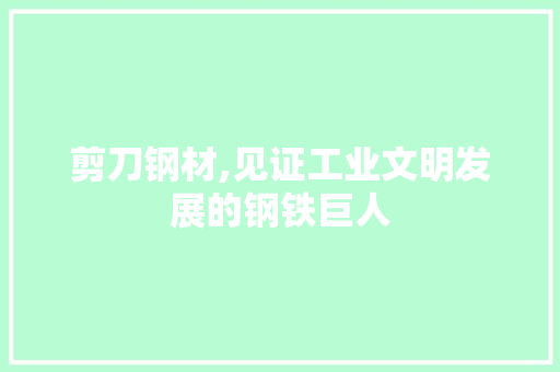 剪刀钢材,见证工业文明发展的钢铁巨人