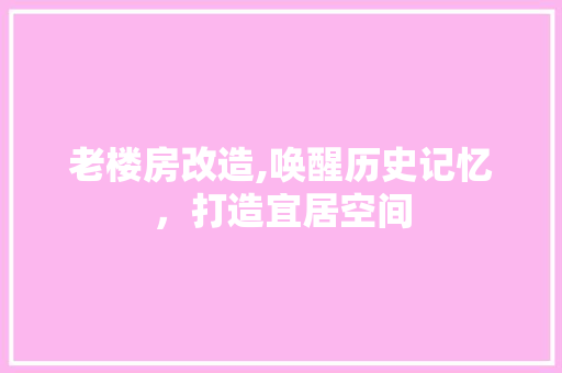 老楼房改造,唤醒历史记忆，打造宜居空间