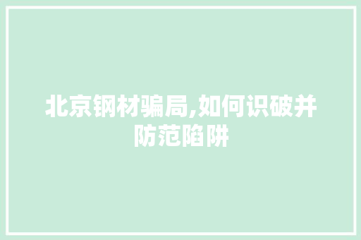 北京钢材骗局,如何识破并防范陷阱