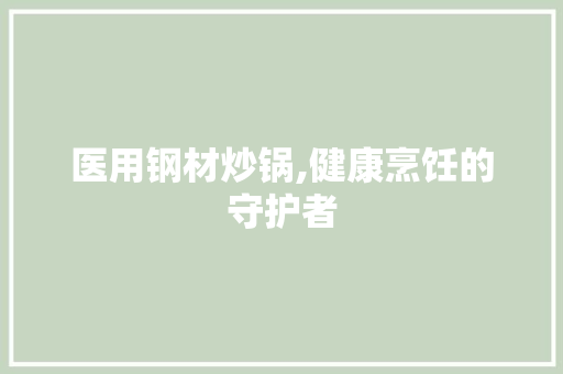 医用钢材炒锅,健康烹饪的守护者