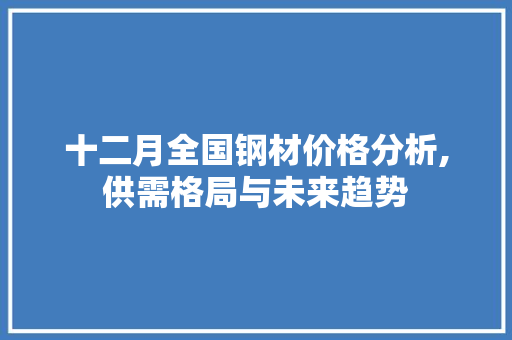 十二月全国钢材价格分析,供需格局与未来趋势