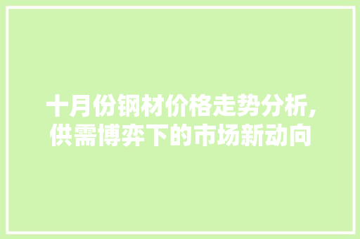 十月份钢材价格走势分析,供需博弈下的市场新动向