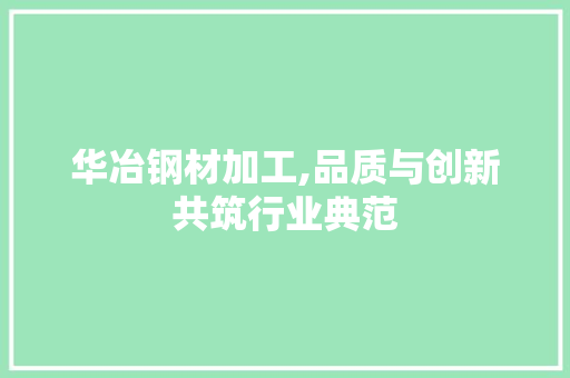 华冶钢材加工,品质与创新共筑行业典范