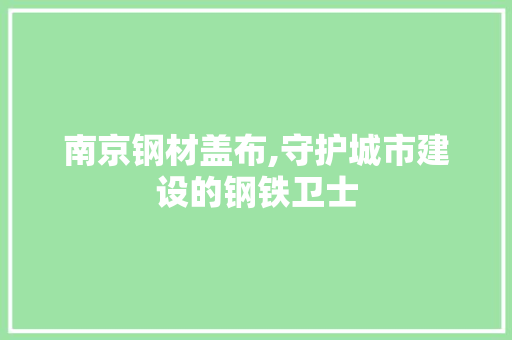 南京钢材盖布,守护城市建设的钢铁卫士
