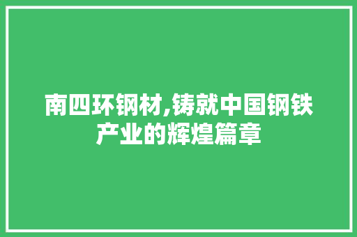 南四环钢材,铸就中国钢铁产业的辉煌篇章