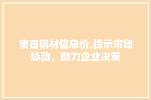 南昌钢材信息价,提示市场脉动，助力企业决策