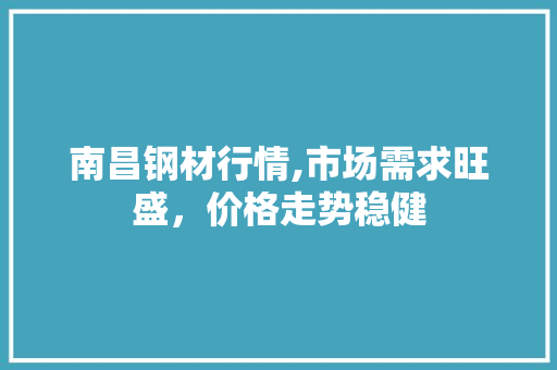 南昌钢材行情,市场需求旺盛，价格走势稳健