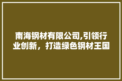 南海钢材有限公司,引领行业创新，打造绿色钢材王国