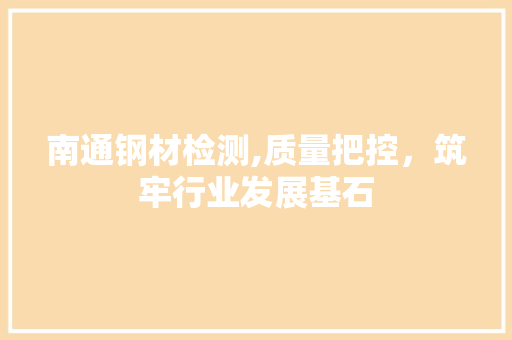 南通钢材检测,质量把控，筑牢行业发展基石