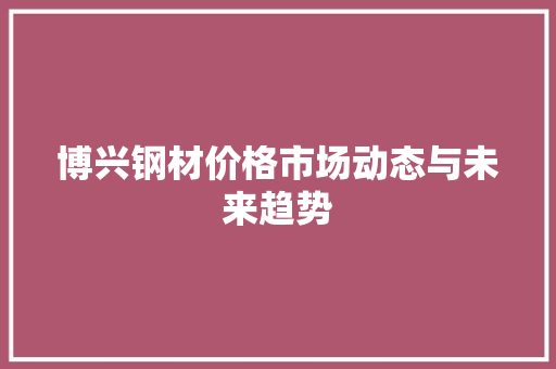 博兴钢材价格市场动态与未来趋势