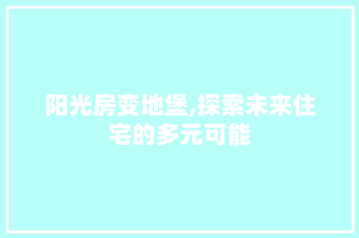 阳光房变地堡,探索未来住宅的多元可能