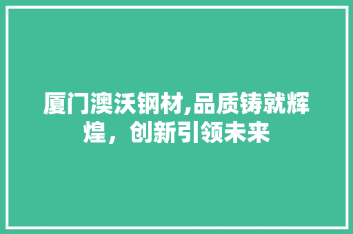 厦门澳沃钢材,品质铸就辉煌，创新引领未来
