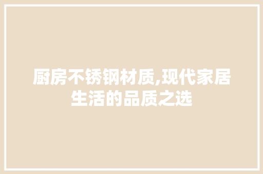 厨房不锈钢材质,现代家居生活的品质之选