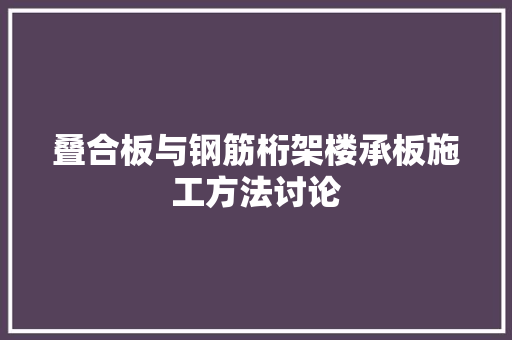叠合板与钢筋桁架楼承板施工方法讨论