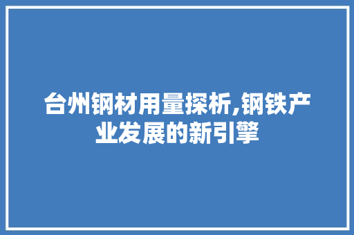 台州钢材用量探析,钢铁产业发展的新引擎