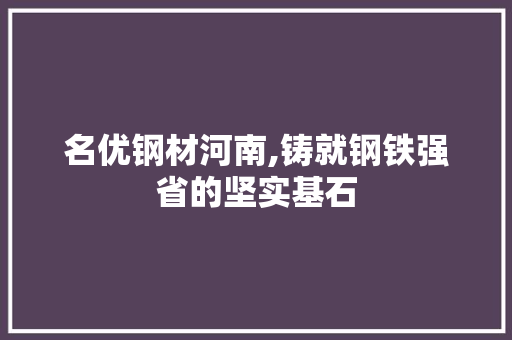 名优钢材河南,铸就钢铁强省的坚实基石