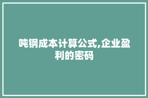 吨钢成本计算公式,企业盈利的密码