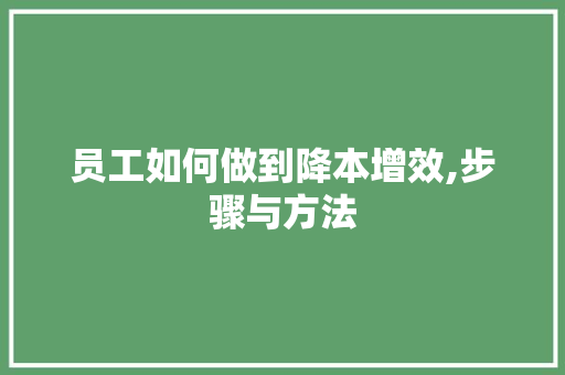 员工如何做到降本增效,步骤与方法